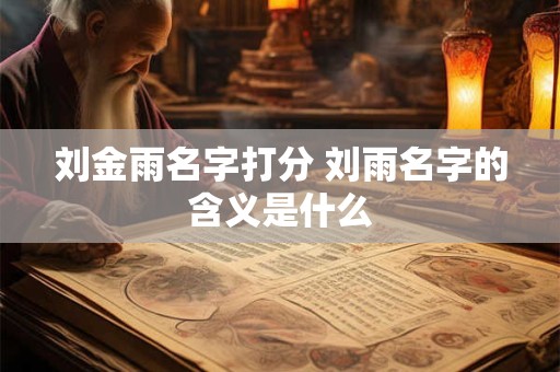刘金雨名字打分 刘雨名字的含义是什么