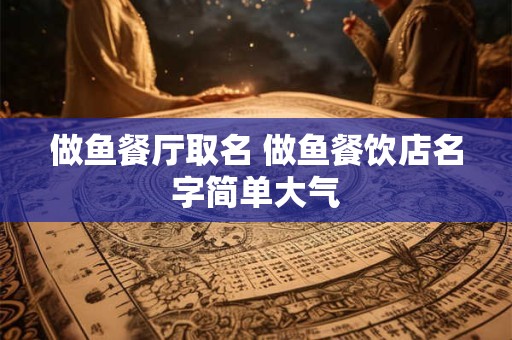 做鱼餐厅取名 做鱼餐饮店名字简单大气