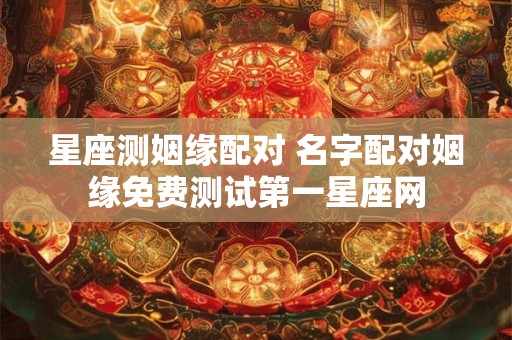 星座测姻缘配对 名字配对姻缘免费测试第一星座网