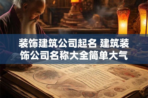 装饰建筑公司起名 建筑装饰公司名称大全简单大气