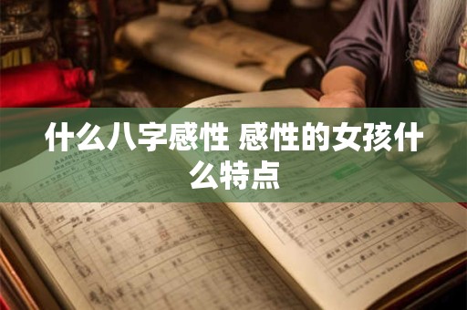 什么八字感性 感性的女孩什么特点