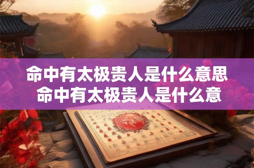 命中有太极贵人是什么意思 命中有太极贵人是什么意思啊
