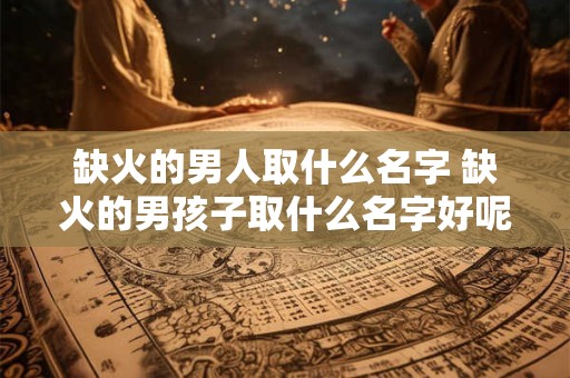 缺火的男人取什么名字 缺火的男孩子取什么名字好呢