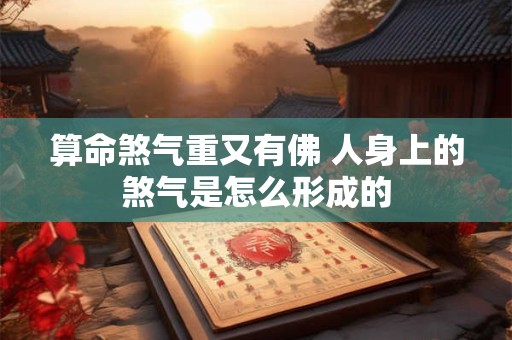 算命煞气重又有佛 人身上的煞气是怎么形成的