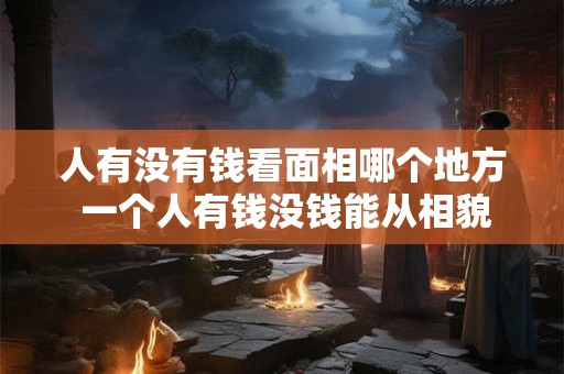 人有没有钱看面相哪个地方 一个人有钱没钱能从相貌上看出来吗