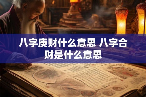 八字庚财什么意思 八字合财是什么意思
