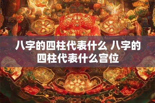 八字的四柱代表什么 八字的四柱代表什么宫位