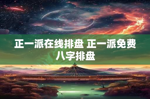 正一派在线排盘 正一派免费八字排盘