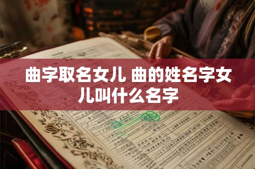 曲字取名女儿 曲的姓名字女儿叫什么名字