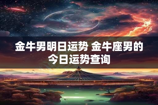 金牛男明日运势 金牛座男的今日运势查询