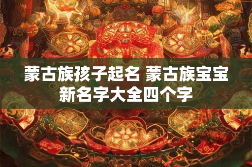蒙古族孩子起名 蒙古族宝宝新名字大全四个字