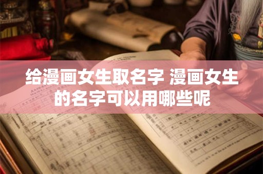 给漫画女生取名字 漫画女生的名字可以用哪些呢