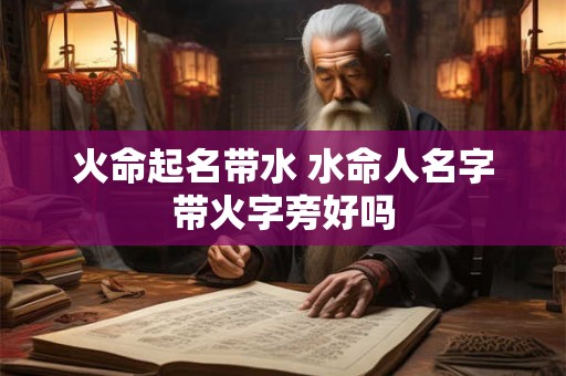 火命起名带水 水命人名字带火字旁好吗
