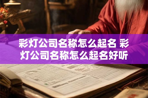 彩灯公司名称怎么起名 彩灯公司名称怎么起名好听