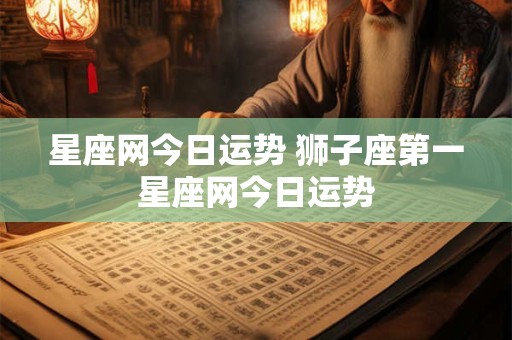 星座网今日运势 狮子座第一星座网今日运势