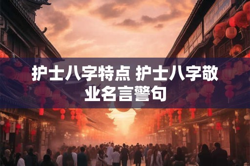 护士八字特点 护士八字敬业名言警句