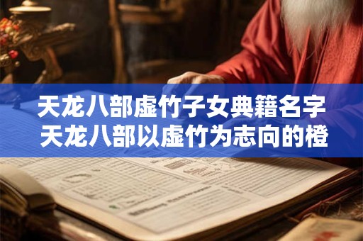 天龙八部虚竹子女典籍名字 天龙八部以虚竹为志向的橙色子女书