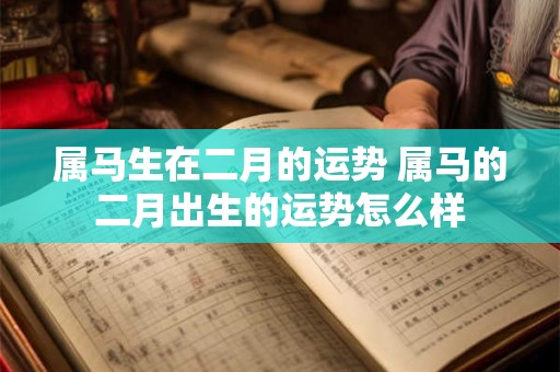 属马生在二月的运势 属马的二月出生的运势怎么样