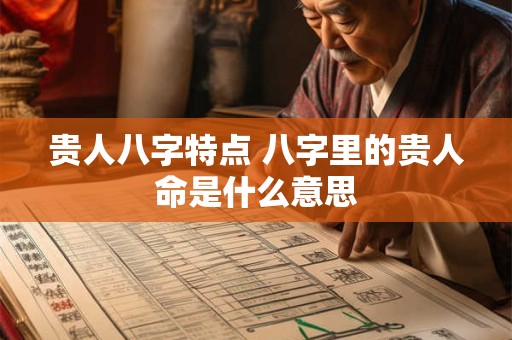 贵人八字特点 八字里的贵人命是什么意思