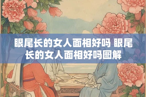 眼尾长的女人面相好吗 眼尾长的女人面相好吗图解