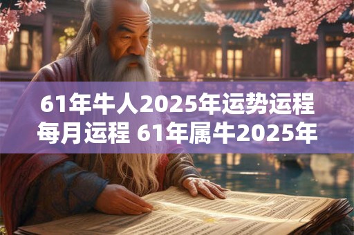 61年牛人2025年运势运程每月运程 61年属牛2025年运势及运程每月运程