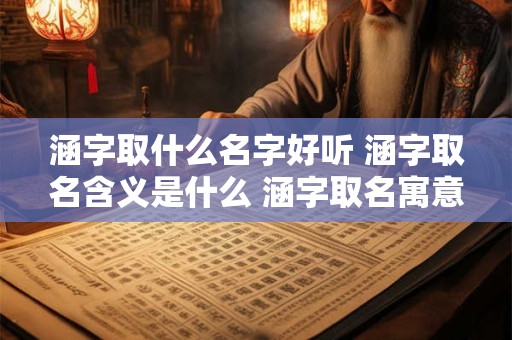 涵字取什么名字好听 涵字取名含义是什么 涵字取名寓意好吗