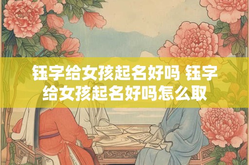 钰字给女孩起名好吗 钰字给女孩起名好吗怎么取