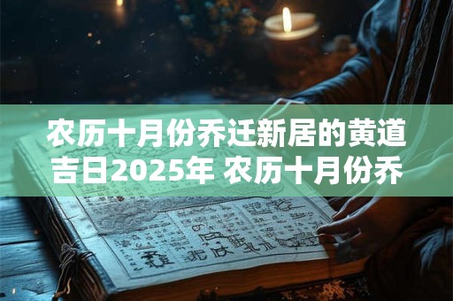 农历十月份乔迁新居的黄道吉日2025年 农历十月份乔迁新居的黄道吉日2025年是哪一天