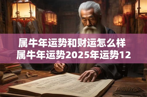 属牛年运势和财运怎么样 属牛年运势2025年运势12生肖
