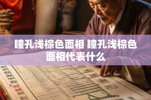 瞳孔浅棕色面相 瞳孔浅棕色面相代表什么