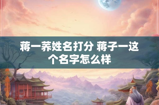 蒋一荞姓名打分 蒋子一这个名字怎么样