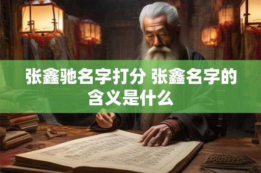 张鑫驰名字打分 张鑫名字的含义是什么