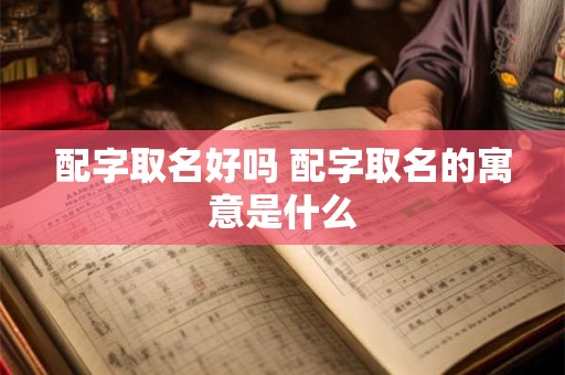 配字取名好吗 配字取名的寓意是什么