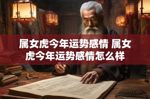 属女虎今年运势感情 属女虎今年运势感情怎么样