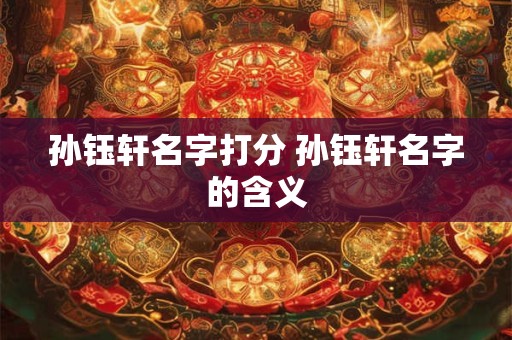 孙钰轩名字打分 孙钰轩名字的含义 孙钰轩名字打分 孙钰轩名字的含义