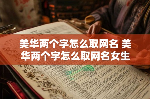 美华两个字怎么取网名 美华两个字怎么取网名女生