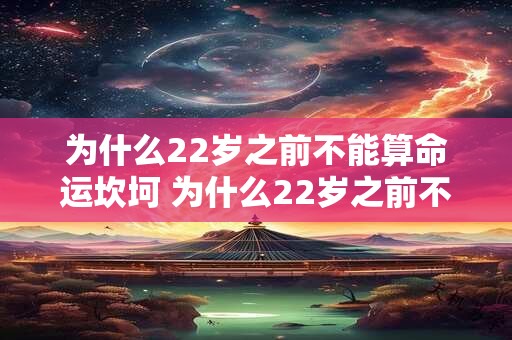 为什么22岁之前不能算命运坎坷 为什么22岁之前不能算命运坎坷的人