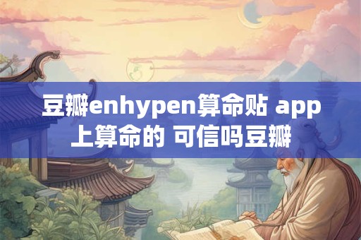豆瓣enhypen算命贴 app上算命的 可信吗豆瓣