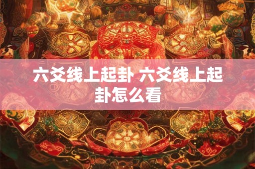 六爻线上起卦 六爻线上起卦怎么看