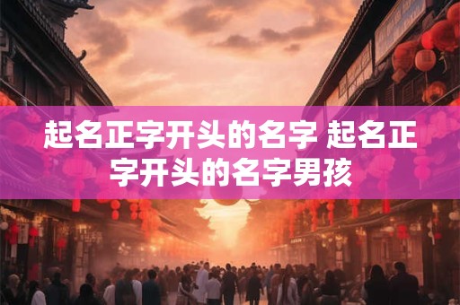 起名正字开头的名字 起名正字开头的名字男孩