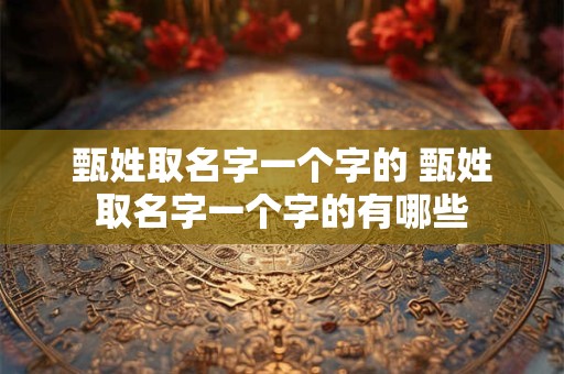 甄姓取名字一个字的 甄姓取名字一个字的有哪些
