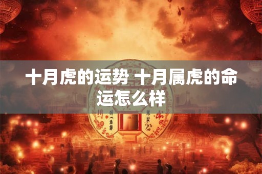 十月虎的运势 十月属虎的命运怎么样