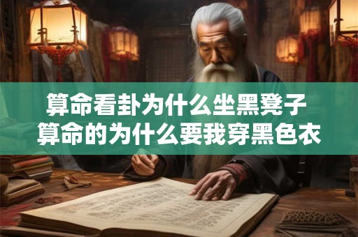 算命看卦为什么坐黑凳子 算命的为什么要我穿黑色衣服