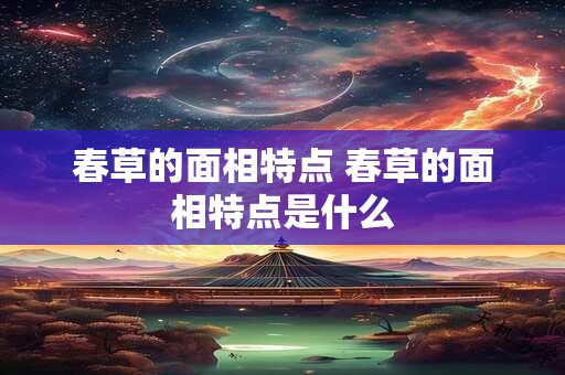 春草的面相特点 春草的面相特点是什么
