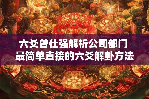 六爻曾仕强解析公司部门 最简单直接的六爻解卦方法 曾仕强