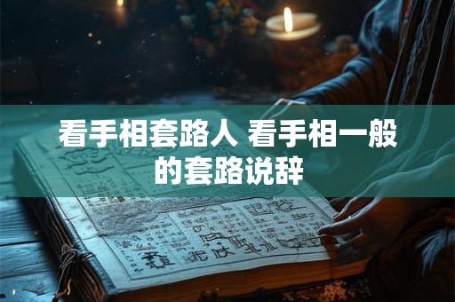 看手相套路人 看手相一般的套路说辞