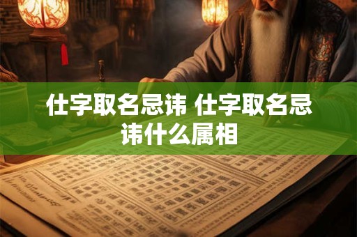 仕字取名忌讳 仕字取名忌讳什么属相