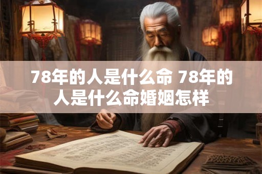 详细阅读:78年的人是什么命 78年的人是什么命婚姻怎样 78年的人是什么命 78年的人是什么命婚姻怎样