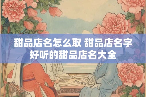 甜品店名怎么取 甜品店名字好听的甜品店名大全