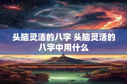 头脑灵活的八字 头脑灵活的八字中用什么